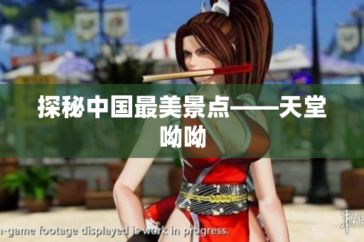 探秘中国最美景点——天堂呦呦