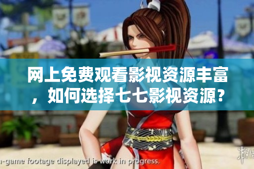 网上免费观看影视资源丰富，如何选择七七影视资源？