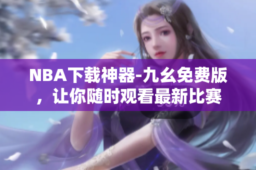 NBA下载神器-九幺免费版，让你随时观看最新比赛