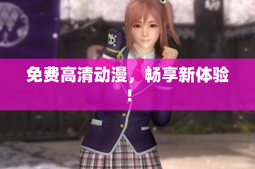 免费高清动漫，畅享新体验！