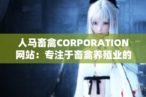 人马畜禽CORPORATION网站：专注于畜禽养殖业的信息分享与交流平台