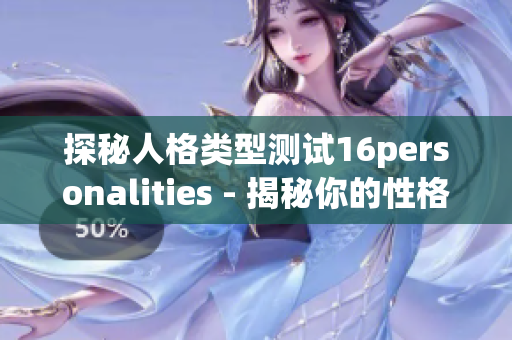探秘人格类型测试16personalities - 揭秘你的性格特点