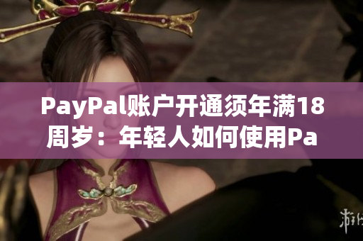 PayPal账户开通须年满18周岁：年轻人如何使用PayPal？