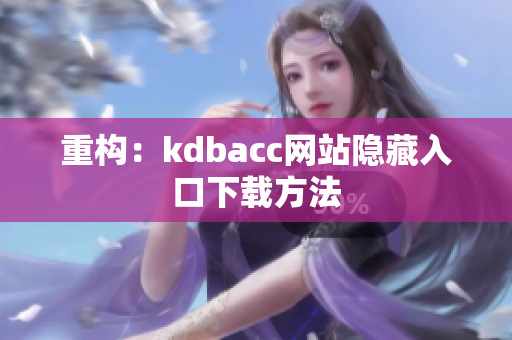 重构：kdbacc网站隐藏入口下载方法