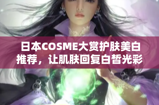 日本COSME大赏护肤美白推荐，让肌肤回复白皙光彩