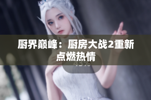 厨界巅峰：厨房大战2重新点燃热情