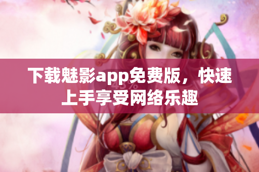 下载魅影app免费版，快速上手享受网络乐趣