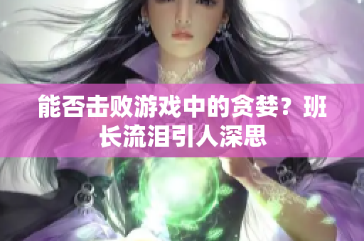 能否击败游戏中的贪婪？班长流泪引人深思