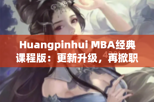 Huangpinhui MBA经典课程版：更新升级，再掀职场热潮