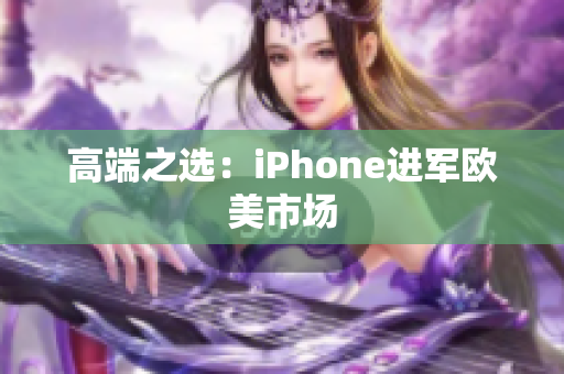 高端之选：iPhone进军欧美市场