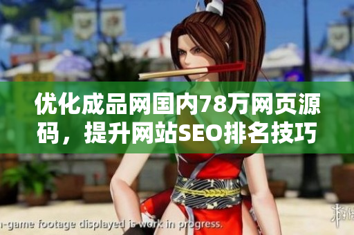 优化成品网国内78万网页源码，提升网站SEO排名技巧