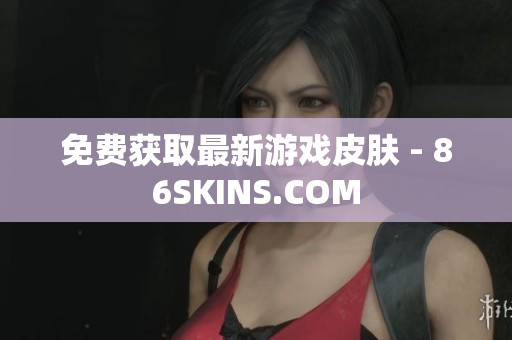 免费获取最新游戏皮肤 - 86SKINS.COM