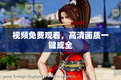 视频免费观看，高清画质一键成全
