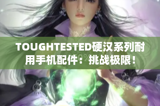 TOUGHTESTED硬汉系列耐用手机配件：挑战极限！