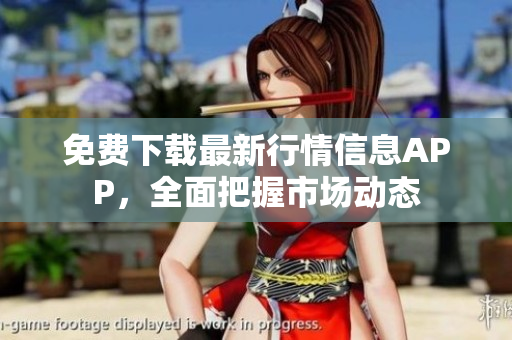 免费下载最新行情信息APP，全面把握市场动态