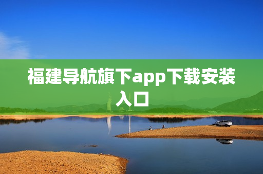 福建导航旗下app下载安装入口