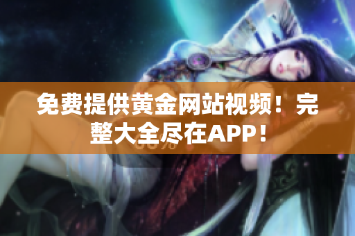 免费提供黄金网站视频！完整大全尽在APP！