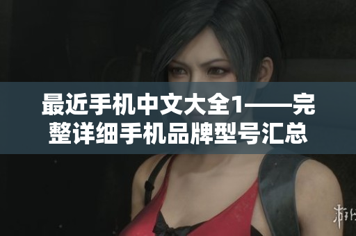 最近手机中文大全1——完整详细手机品牌型号汇总