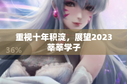 重视十年积淀，展望2023莘莘学子
