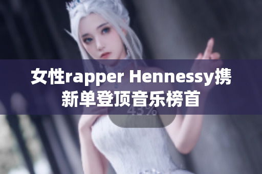 女性rapper Hennessy携新单登顶音乐榜首