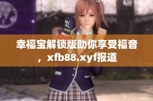 幸福宝解锁版助你享受福音，xfb88.xyf报道