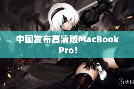 中国发布高清版MacBook Pro！