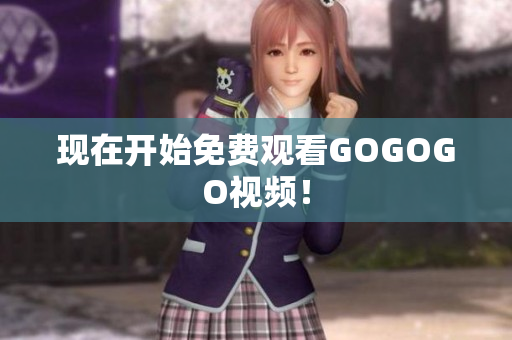 现在开始免费观看GOGOGO视频！