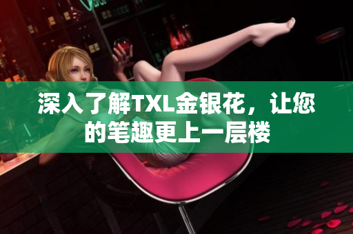 深入了解TXL金银花，让您的笔趣更上一层楼