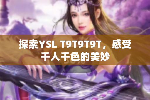 探索YSL T9T9T9T，感受千人千色的美妙