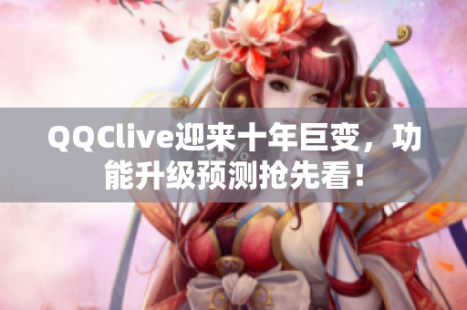 QQClive迎来十年巨变，功能升级预测抢先看！