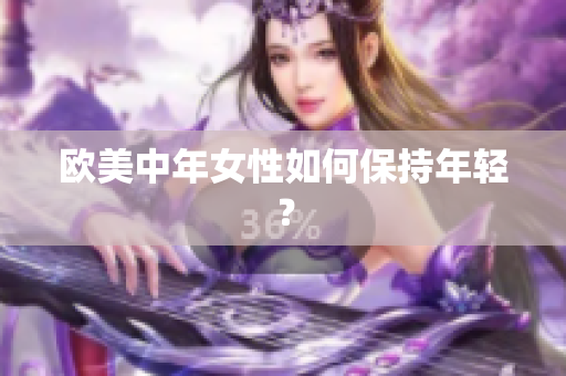 欧美中年女性如何保持年轻？