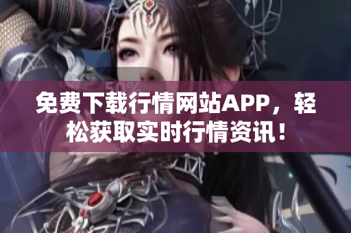 免费下载行情网站APP，轻松获取实时行情资讯！