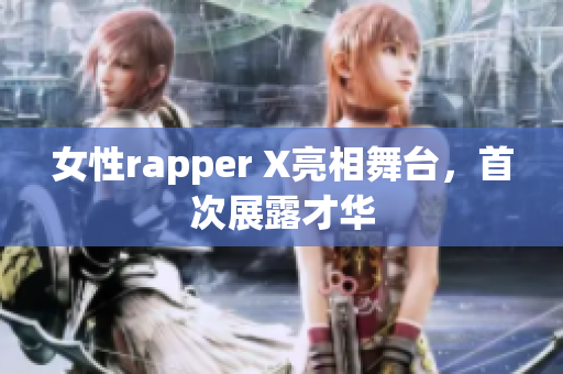 女性rapper X亮相舞台，首次展露才华