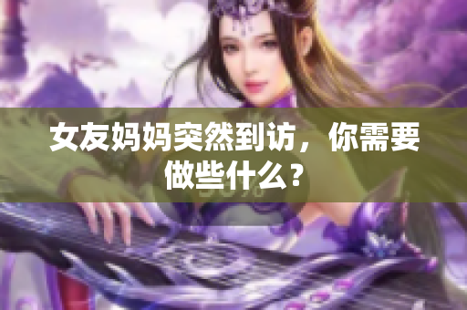 女友妈妈突然到访，你需要做些什么？