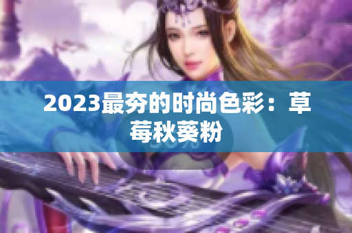 2023最夯的时尚色彩：草莓秋葵粉