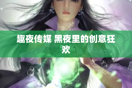 趣夜传媒 黑夜里的创意狂欢