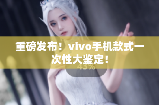 重磅发布！vivo手机款式一次性大鉴定！