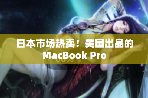 日本市场热卖！美国出品的MacBook Pro