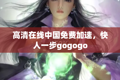 高清在线中国免费加速，快人一步gogogo