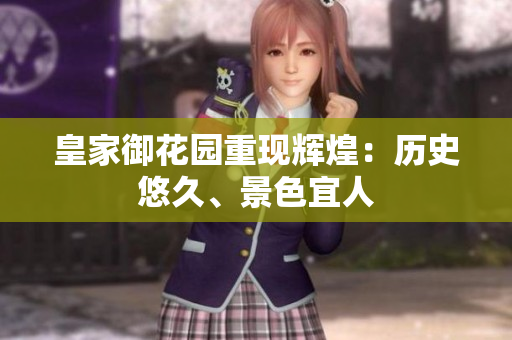 皇家御花园重现辉煌：历史悠久、景色宜人