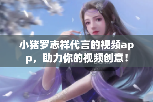 小猪罗志祥代言的视频app，助力你的视频创意！