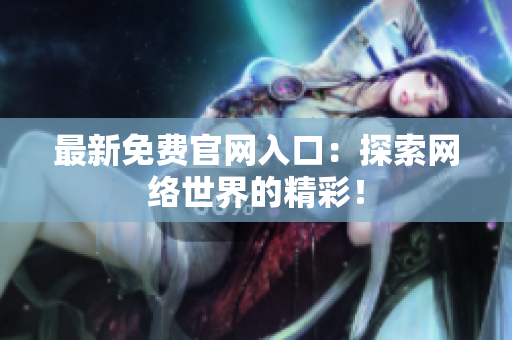 最新免费官网入口：探索网络世界的精彩！