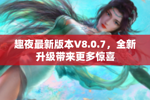 趣夜最新版本V8.0.7，全新升级带来更多惊喜