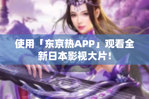 使用「东京热APP」观看全新日本影视大片！