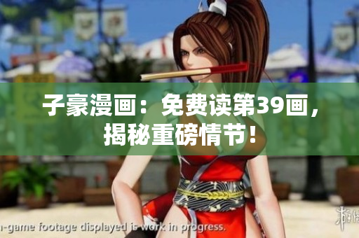 子豪漫画：免费读第39画，揭秘重磅情节！