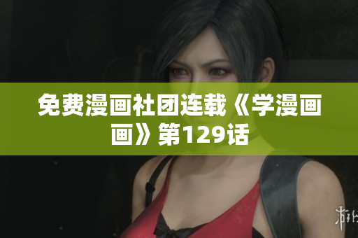 免费漫画社团连载《学漫画画》第129话