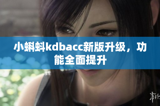 小蝌蚪kdbacc新版升级，功能全面提升