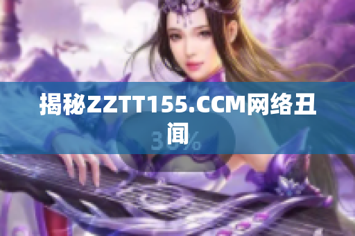 揭秘ZZTT155.CCM网络丑闻