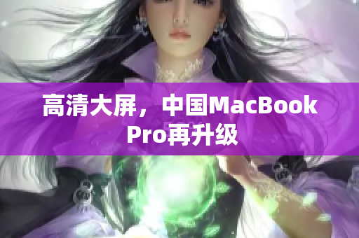 高清大屏，中国MacBook Pro再升级