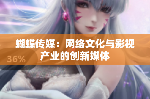 蝴蝶传媒：网络文化与影视产业的创新媒体